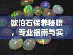 欧泊石保养秘籍,专业指南与实用技巧