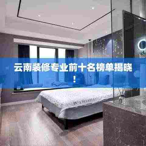 云南装修专业前十名榜单揭晓!