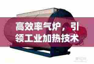 高效率气炉，引领工业加热技术革新先锋