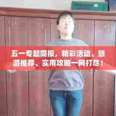 五一专题简报,精彩活动、旅游推荐、实用攻略一网打尽!