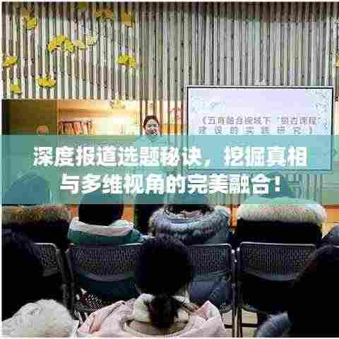 深度报道选题秘诀,挖掘真相与多维视角的完美融合!