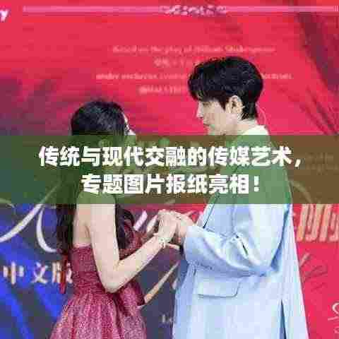 传统与现代交融的传媒艺术,专题图片报纸亮相!