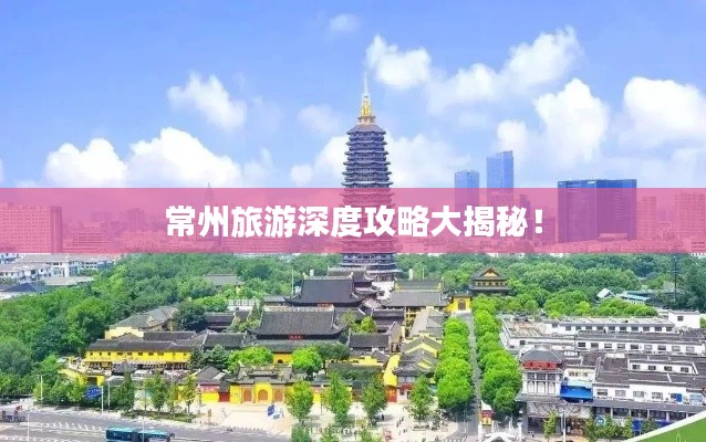 常州旅游深度攻略大揭秘!