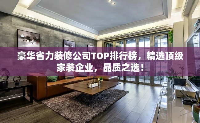 豪华省力装修公司TOP排行榜,精选顶级家装企业,品质之选!