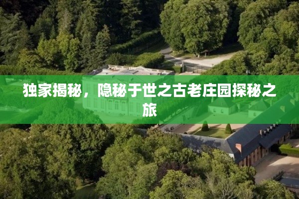 独家揭秘,隐秘于世之古老庄园探秘之旅