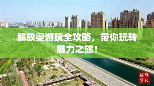 解放渠游玩全攻略,带你玩转魅力之旅!