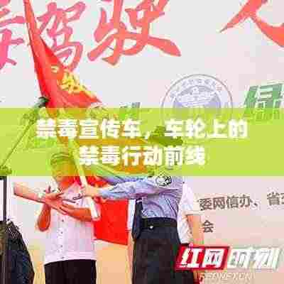 禁毒宣传车，车轮上的禁毒行动前线