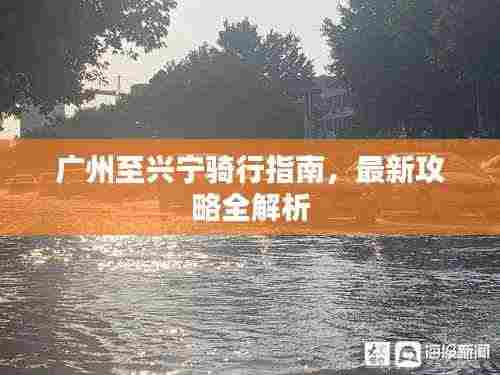 广州至兴宁骑行指南,最新攻略全解析