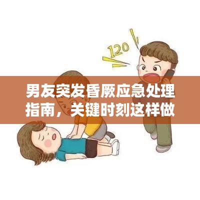 男友突发昏厥应急处理指南,关键时刻这样做!