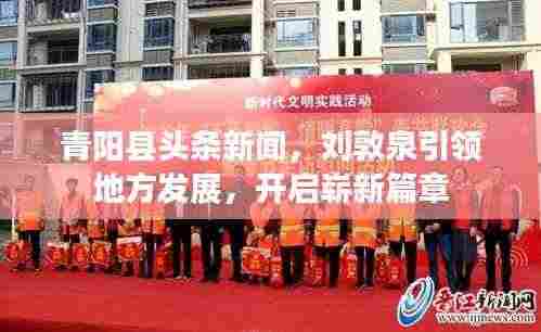 青阳县头条新闻,刘敦泉引领地方发展,开启崭新篇章