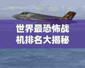 世界最恐怖战机排名大揭秘!