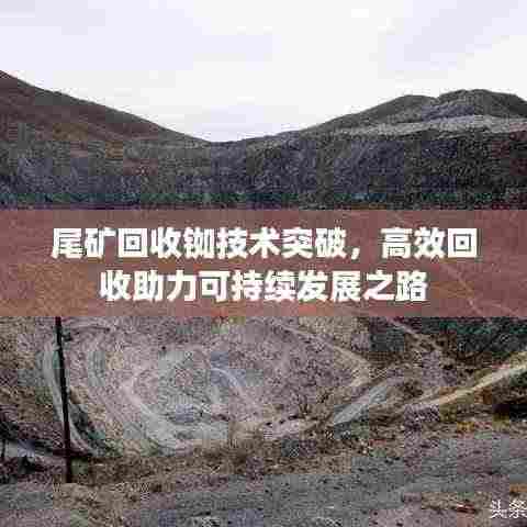 尾矿回收铷技术突破,高效回收助力可持续发展之路