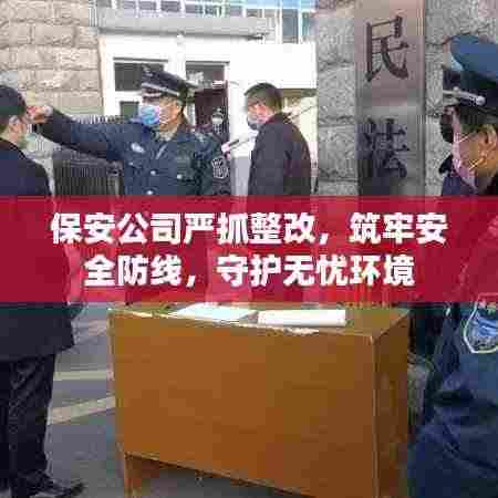 保安公司严抓整改，筑牢安全防线，守护无忧环境