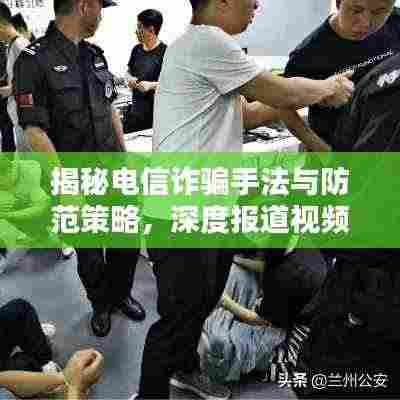 揭秘电信诈骗手法与防范策略,深度报道视频独家呈现