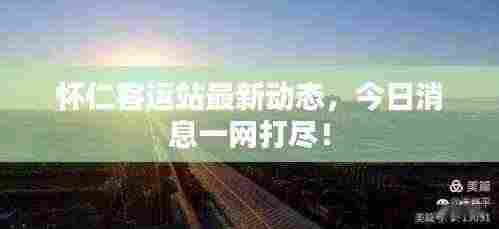怀仁客运站最新动态，今日消息一网打尽！