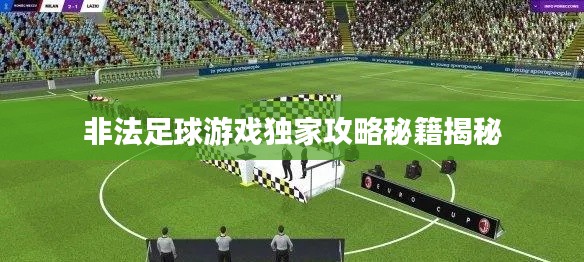 非法足球游戏独家攻略秘籍揭秘