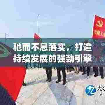 驰而不息落实,打造持续发展的强劲引擎