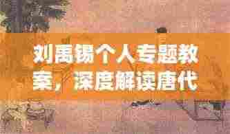 刘禹锡个人专题教案,深度解读唐代文学巨匠刘禹锡的一生