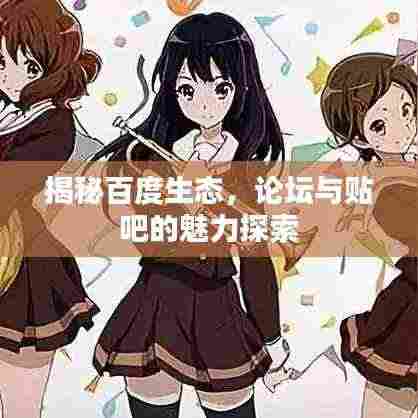 揭秘百度生态,论坛与贴吧的魅力探索