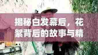 揭秘白发幕后，花絮背后的故事与精彩瞬间全揭秘