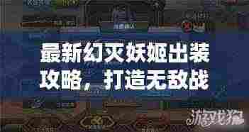 最新幻灭妖姬出装攻略,打造无敌战斗装备全解析