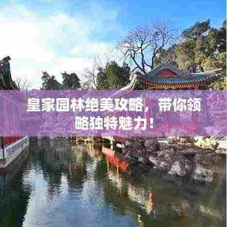 皇家园林绝美攻略,带你领略独特魅力!