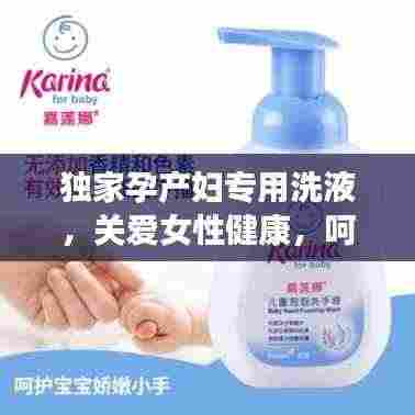 独家孕产妇专用洗液,关爱女性健康,呵护母婴特殊时期需求