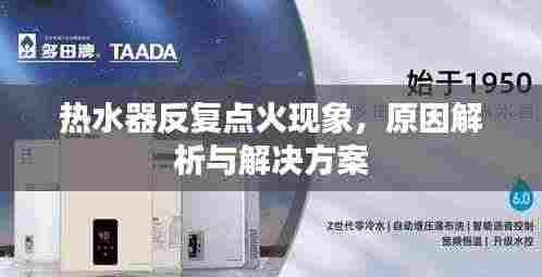 热水器反复点火现象，原因解析与解决方案