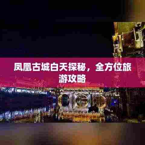 凤凰古城白天探秘,全方位旅游攻略