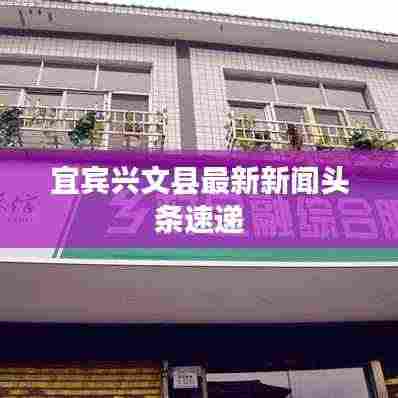 宜宾兴文县最新新闻头条速递