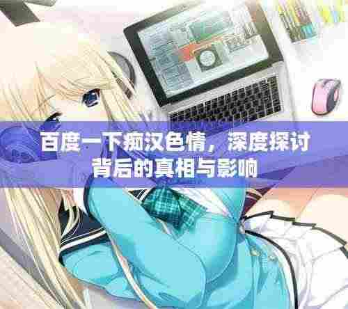 百度一下痴汉色情，深度探讨背后的真相与影响