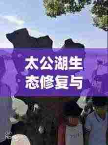 太公湖生态修复与社区发展融合典范，新闻头条揭秘典范之路