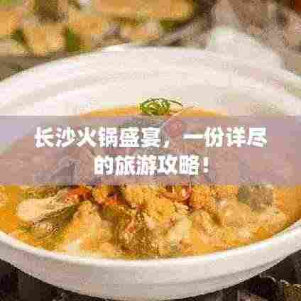 长沙火锅盛宴,一份详尽的旅游攻略!