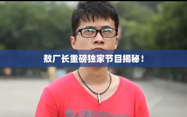 敖厂长重磅独家节目揭秘!