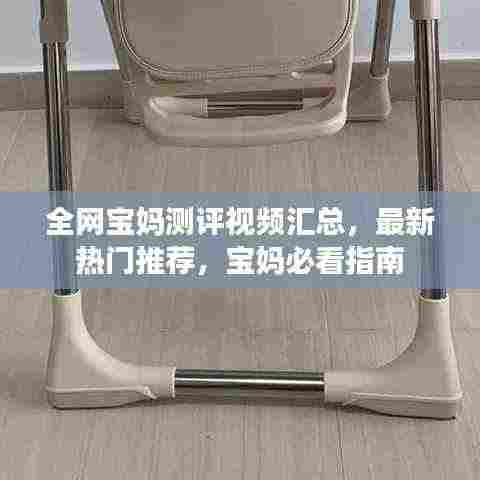 全网宝妈测评视频汇总,最新热门推荐,宝妈必看指南