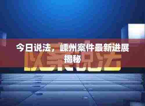 今日说法，嵊州案件最新进展揭秘