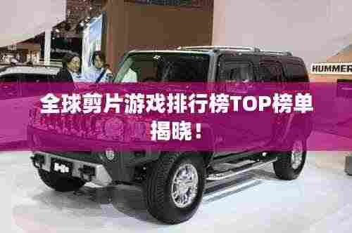 全球剪片游戏排行榜TOP榜单揭晓!