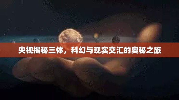 央视揭秘三体，科幻与现实交汇的奥秘之旅