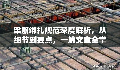 梁筋绑扎规范深度解析,从细节到要点,一篇文章全掌握!