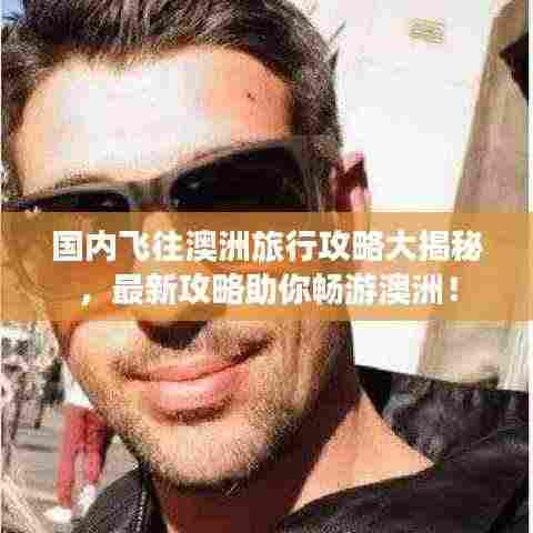 国内飞往澳洲旅行攻略大揭秘，最新攻略助你畅游澳洲！