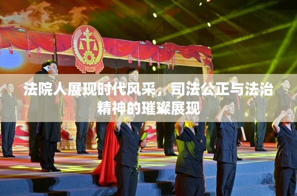 法院人展现时代风采,司法公正与法治精神的璀璨展现
