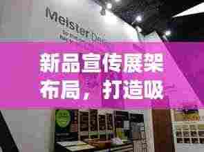 新品宣传展架布局,打造吸睛展示空间,引领潮流新风尚!