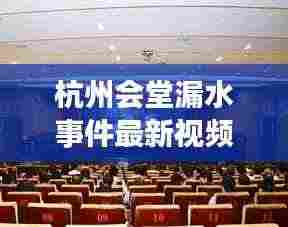 杭州会堂漏水事件最新视频报道揭秘内幕