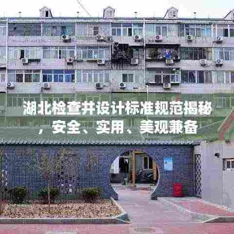 湖北检查井设计标准规范揭秘,安全、实用、美观兼备
