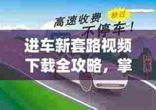进车新套路视频下载全攻略,掌握驾驶技巧,轻松应对挑战