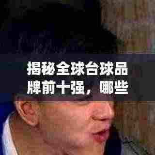 揭秘全球台球品牌前十强,哪些牌子独占鳌头?